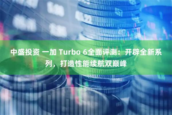 中盛投资 一加 Turbo 6全面评测:开辟全新系列,打造性能续航双巅峰