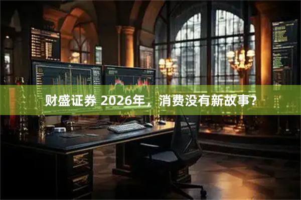 财盛证券 2026年，消费没有新故事？