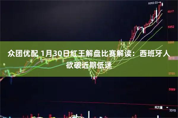 众团优配 1月30日红王解盘比赛解读：西班牙人欲破近期低迷