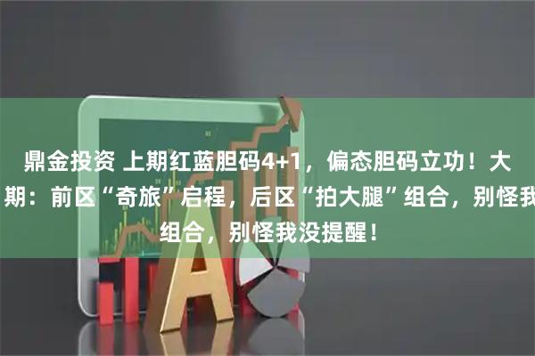 鼎金投资 上期红蓝胆码4+1,偏态胆码立功!大乐透011期:前区“奇旅”启程,后区“拍大腿”组合,别怪我没提醒!