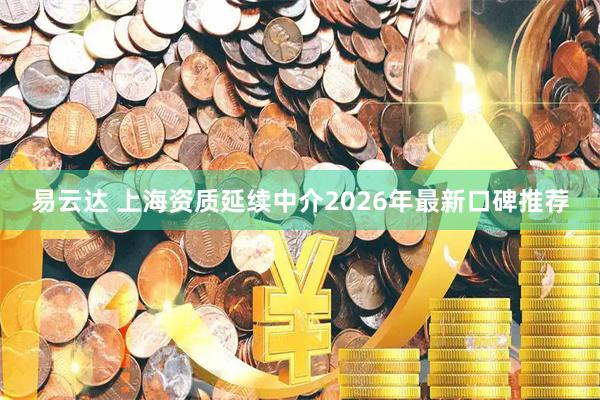 易云达 上海资质延续中介2026年最新口碑推荐