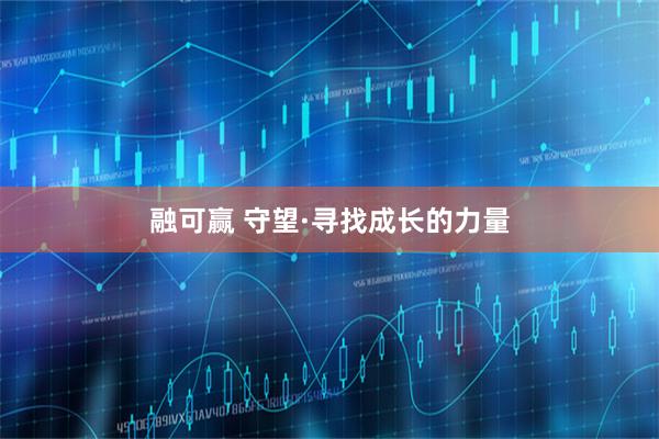 融可赢 守望·寻找成长的力量