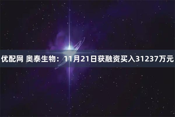 优配网 奥泰生物:11月21日获融资买入31237万元