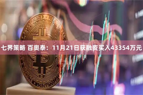 七界策略 百奥泰：11月21日获融资买入43354万元