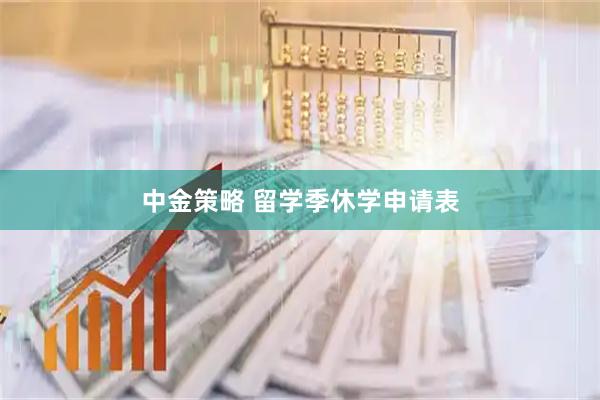 中金策略 留学季休学申请表